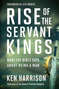 Title: Rise of the Servant Kings: What the Bible Says About Being a Man, Author: Ken Harrison