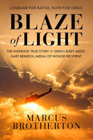Title: Blaze of Light: The Inspiring True Story of Green Beret Medic Gary Beikirch, Medal of Honor Recipient, Author: Marcus Brotherton