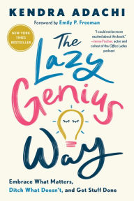 Title: The Lazy Genius Way: Embrace What Matters, Ditch What Doesn't, and Get Stuff Done, Author: Kendra Adachi