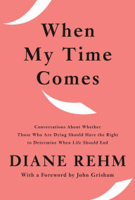 Title: When My Time Comes: Conversations About Whether Those Who Are Dying Should Have the Right to Determine When Life Should End, Author: Diane Rehm