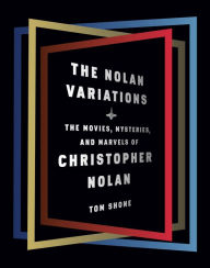 Title: The Nolan Variations: The Movies, Mysteries, and Marvels of Christopher Nolan, Author: Tom  Shone