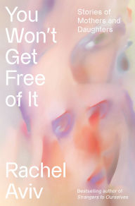 Title: You Won't Get Free of It: Stories of Mothers and Daughters, Author: Rachel Aviv