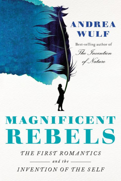 Magnificent Rebels: The First Romantics the Invention of the Andrea Wulf, Hardcover | Barnes & Noble®