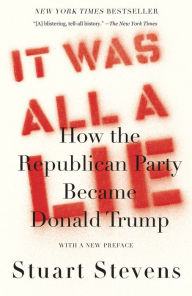 Title: It Was All a Lie: How the Republican Party Became Donald Trump, Author: Stuart Stevens