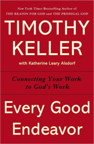 Title: Every Good Endeavor: Connecting Your Work to God's Work, Author: Timothy Keller