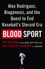 Title: Blood Sport: Alex Rodriguez, Biogenesis, and the Quest to End Baseball's Steroid Era, Author: Tim Elfrink