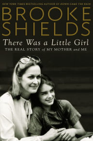 Title: There Was a Little Girl: The Real Story of My Mother and Me, Author: Brooke Shields