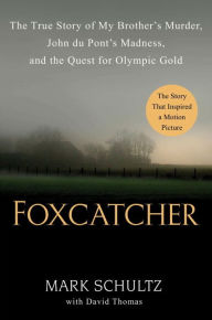 Title: Foxcatcher: The True Story of My Brother's Murder, John du Pont's Madness, and the Quest for Olympic Gold, Author: Mark Schultz