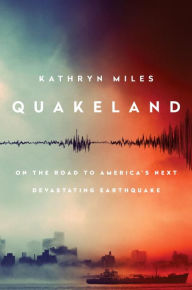 Title: Quakeland: On the Road to America's Next Devastating Earthquake, Author: Kathryn Miles