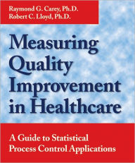 Title: Measuring Quality Improvement in Healthcare; A Guide to Statistical Process Control Applications / Edition 1, Author: Raymond G. Carey