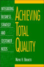 Achieving Total Quality : Integrating Business Strategy and Customer Needs