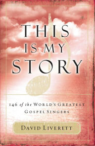 Title: This Is My Story: 146 of the World's Greatest Gospel Singers, Author: David Liverett