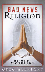 Title: Bad News Religion, Author: Greg Albrecht