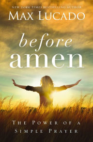 Title: Before Amen: The Power of a Simple Prayer, Author: Max Lucado