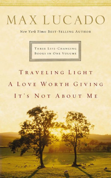 Lucado 3-in-1: Traveling Light, A Love Worth Giving, It's Not About Me.