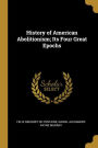 History of American Abolitionism; Its Four Great Epochs
