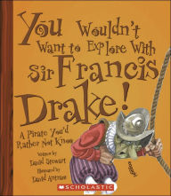 You Wouldn't Want to Explore With Sir Francis Drake!: A Pirate You'd Rather Not Know