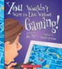 You Wouldn't Want to Live Without Gaming!