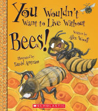 Title: You Wouldn't Want to Live Without Bees! (You Wouldn't Want to Live Without.), Author: Alex Woolf