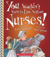Title: You Wouldn't Want to Live Without Nurses! (You Wouldn't Want to Live Without.), Author: Fiona Macdonald