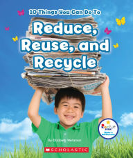 Title: 10 Things You Can Do To Reduce, Reuse, and Recycle (Rookie Star: Make a Difference), Author: Elizabeth Weitzman