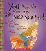 You Wouldn't Want to Be Sir Isaac Newton!: A Lonely Life You'd Rather Not Lead