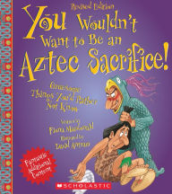 You Wouldn't Want to Be an Aztec Sacrifice!: Gruesome Things You'd Rather Not Know (Revised Edition)