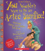 You Wouldn't Want to Be an Aztec Sacrifice!: Gruesome Things You'd Rather Not Know (Revised Edition)