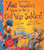 You Wouldn't Want to Be a Civil War Soldier!: A War You'd Rather Not Fight (Revised Edition)