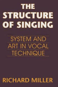 Title: The Structure of Singing: System and Art of Vocal Technique / Edition 1, Author: Richard Miller