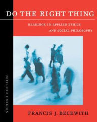 Title: Do the Right Thing: Readings in Applied Ethics and Social Philosophy / Edition 2, Author: Francis J. Beckwith