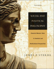 Title: Social and Political Philosophy: Classical Western Texts in Feminist and Multicultural Perspectives / Edition 3, Author: James P. Sterba