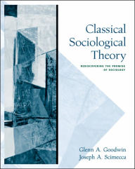 Title: Classical Sociological Theory: Rediscovering the Promise of Sociology / Edition 1, Author: Glenn A. Goodwin