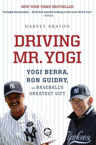 Title: Driving Mr. Yogi: Yogi Berra, Ron Guidry, and Baseball's Greatest Gift, Author: Harvey Araton