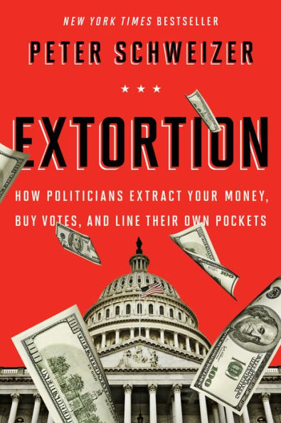 Extortion: How Politicians Extract Your Money, Buy Votes, and Line Their Own Pockets