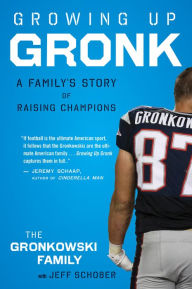 Title: Growing Up Gronk: A Family's Story of Raising Champions, Author: The Gronkowski Family