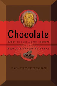 Title: Chocolate: Sweet Science & Dark Secrets of the World's Favorite Treat, Author: Kay Frydenborg
