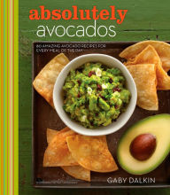 Title: Absolutely Avocados: 80 Amazing Avocado Recipes for Every Meal of the Day, Author: Gaby Dalkin