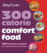 Title: 300 Calorie Comfort Food: 300 Favorite Recipes for Eating Healthy Every Day, Author: Betty Crocker