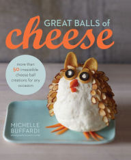 Title: Great Balls of Cheese: More Than 50 Irresistible Cheese Ball Creations for Any Occasion, Author: Michelle Buffardi