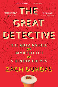 Title: The Great Detective: The Amazing Rise and Immortal Life of Sherlock Holmes, Author: Zach Dundas