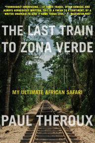 Title: The Last Train to Zona Verde: My Ultimate African Safari, Author: Paul Theroux