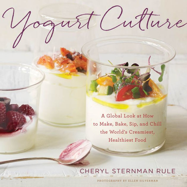 Yogurt Culture A Global Look at How to Make, Bake, Sip, and Chill the World's Creamiest