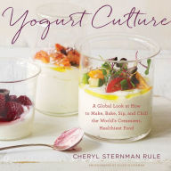 Title: Yogurt Culture: A Global Look at How to Make, Bake, Sip, and Chill the World's Creamiest, Healthiest Food, Author: Cheryl Sternman Rule