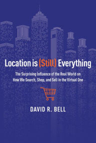 Title: Location Is (still) Everything: The Surprising Influence of the Real World on How We Search, Shop, and Sell in the Virtual One, Author: David R. Bell