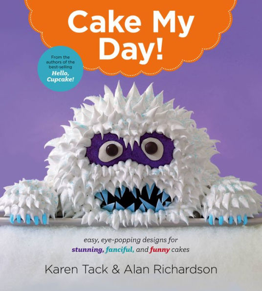 Cake My Day!: Easy, Eye-Popping Designs for Stunning, Fanciful, and Funny Cakes