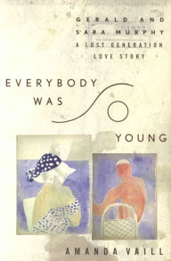 Title: Everybody Was So Young: Gerald and Sara Murphy: A Lost Generation Love Story, Author: Amanda Vaill