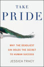Take Pride: Why the Deadliest Sin Holds the Secret to Human Success