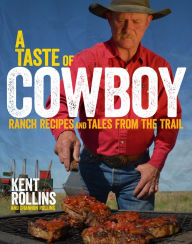 Title: A Taste Of Cowboy: Ranch Recipes and Tales from the Trail, Author: Kent Rollins