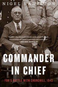 Title: Commander In Chief: FDR's Battle with Churchill, 1943, Author: Nigel Hamilton